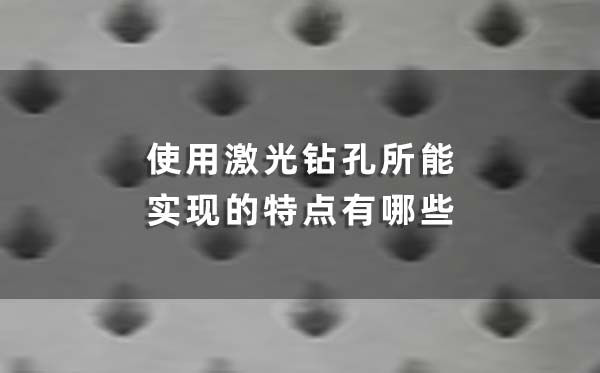 使用激光鉆孔所能實現的特點有哪些 使用激光鉆孔所能實現的特點有哪些(圖1)